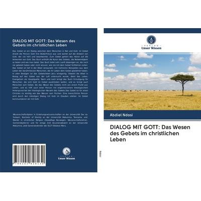 DIALOG MIT GOTT: Das Wesen des Gebets im christlichen Leben, Taschenbuch von Abdiel Ndosi, Verlag Unser Wissen, 978-620-2-82813-0