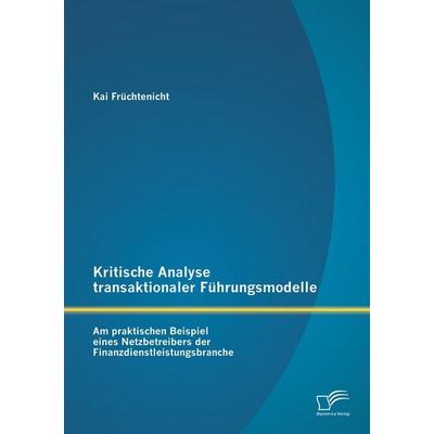 Kritische Analyse transaktionaler Führungsmodelle: Am praktischen Beispiel eines Netzbetreibers der Finanzdienstleistungsbranche, Taschenbuch von Kai