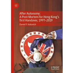 After Autonomy: A Post-Mortem for Hong Kong's first Handover, 1997-2019, Fachbücher von Daniel F. Vukovich