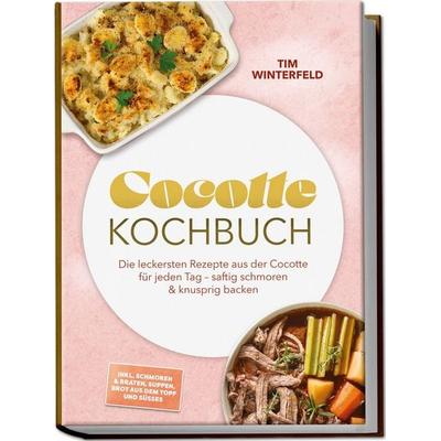Cocotte Kochbuch: Die leckersten Rezepte aus der Cocotte für jeden Tag – saftig schmoren & knusprig backen – inkl. Schmoren & Braten, Suppen, Brot aus