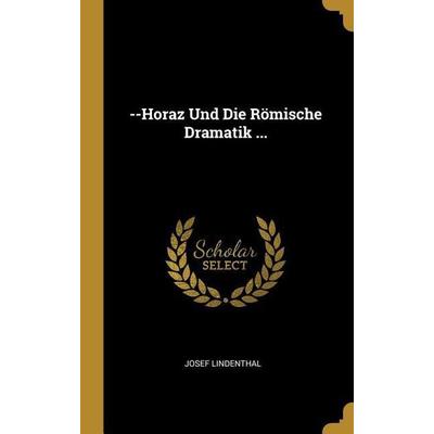 --Horaz Und Die Römische Dramatik ..., Gebundene Ausgabe von Josef Lindenthal, Creative Media Partners, LLC, 978-0-274-19448-3
