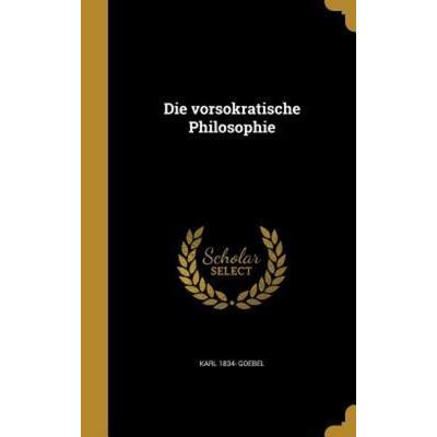 Die vorsokratische Philosophie, Gebundene Ausgabe von Karl Goebel, Creative Media Partners, LLC, 978-1-361-88040-1