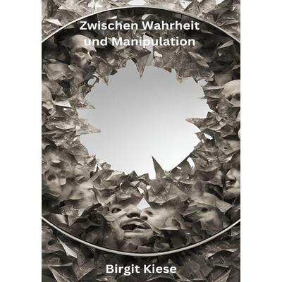 Zwischen Wahrheit und Manipulation, Taschenbuch von Birgit Kiese, Epubli, 978-3-8190-2803-8