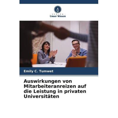 Auswirkungen von Mitarbeiteranreizen auf die Leistung in privaten Universitäten, Taschenbuch von Emily C. Tumwet, Verlag Unser Wissen,