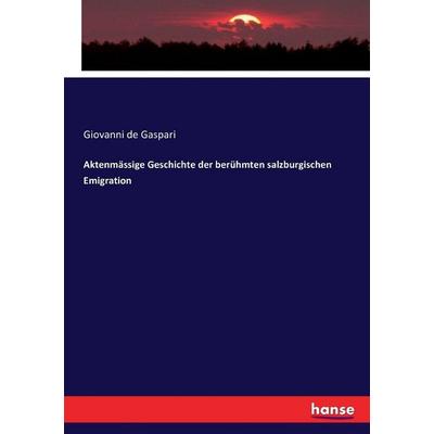 Aktenmässige Geschichte der berühmten salzburgischen Emigration, Taschenbuch von Giovanni de Gaspari, Hansebooks, 978-3-7433-6639-8