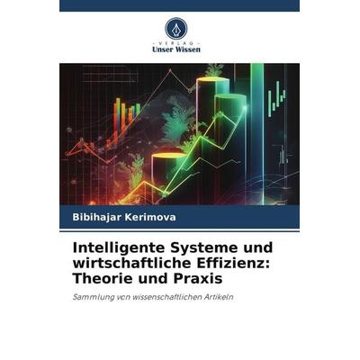 Intelligente Systeme und wirtschaftliche Effizienz: Theorie und Praxis, Taschenbuch von Bibihajar Kerimova, Verlag Unser Wissen, 978-620-9-62628-9