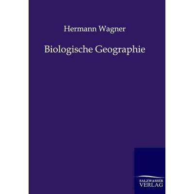 Biologische Geographie, Taschenbuch von Hermann Wagner, BoD - Books on Demand, 978-3-86444-553-8