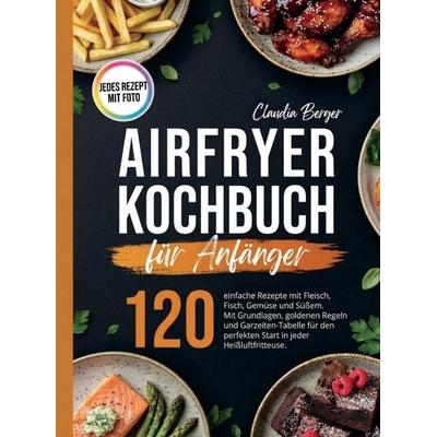 Airfryer Kochbuch für Anfänger- Mit Farbfotos. 120 einfache Rezepte mit Fleisch, Fisch, Gemüse und Süßem., Taschenbuch von Cornelia Berger, Bookmundo,