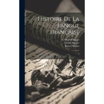 Histoire de la langue française: 3, Gebundene Ausgabe von Gérald Antoine,Ferdinand Brunot,Robert Martin, Creative Media Partners, LLC,