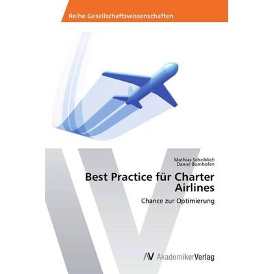 Best Practice für Charter Airlines, Taschenbuch von Mathias Scheiblich,Daniel Bornhofen, AV Akademikerverlag, 978-3-639-72026-6