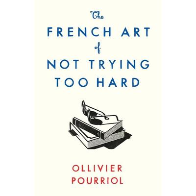 The French Art of Not Trying Too Hard, Taschenbuch von Ollivier Pourriol, Profile Books, 978-1-78816-328-6