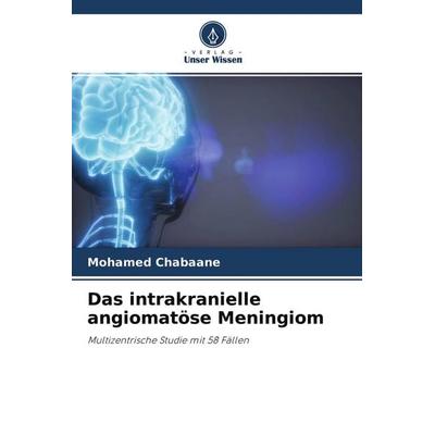 Das intrakranielle angiomatöse Meningiom, Taschenbuch von Mohamed Chabaane, Verlag Unser Wissen, 978-620-4-27025-8