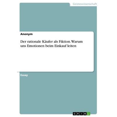 Der rationale Käufer als Fiktion. Warum uns Emotionen beim Einkauf leiten, Taschenbuch von Anonymous, GRIN, 978-3-346-81563-7