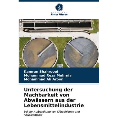 Untersuchung der Machbarkeit von Abwässern aus der Lebensmittelindustrie, Taschenbuch von Kamran Shahrooei,Mohammad Reza Mehrnia,Mohammad Ali Aroon,