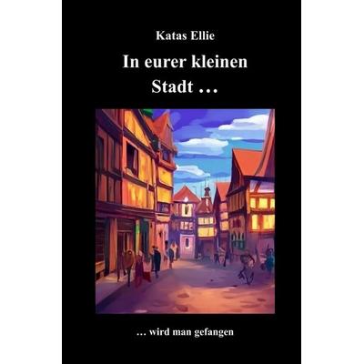 Kleine Stadt Krimi / In eurer kleinen Stadt... wird man gefangen, Taschenbuch von Katas Ellie, Epubli, 978-3-8197-5724-2