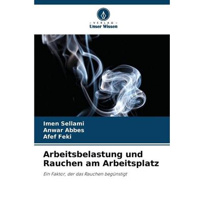 Arbeitsbelastung und Rauchen am Arbeitsplatz, Taschenbuch von Imen Sellami,Anwar Abbes,Afef Feki, Verlag Unser Wissen, 978-620-7-66324-8