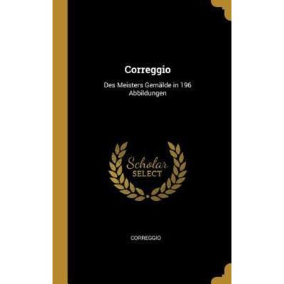 Correggio: Des Meisters Gemälde in 196 Abbildungen, Gebundene Ausgabe von Correggio, Creative Media Partners, LLC, 978-0-270-82701-9