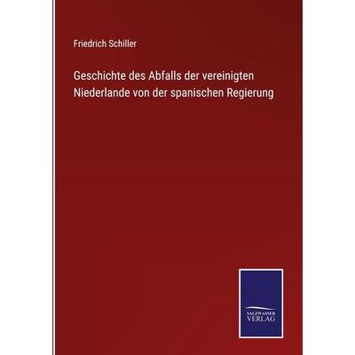 Geschichte des Abfalls der vereinigten Niederlande von der spanischen Regierung, Gebundene Ausgabe von Friedrich Schiller, BoD - Books on Demand,