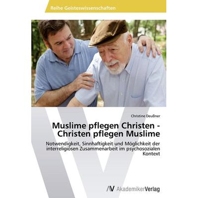 Muslime pflegen Christen - Christen pflegen Muslime, Taschenbuch von Christine Deussner, AV Akademikerverlag, 978-3-639-47383-4