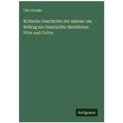Kritische Geschichte der Askese: ein Beitrag zur Geschichte christlicher Sitte und Cultur, Belletristik von Otto Zöckler