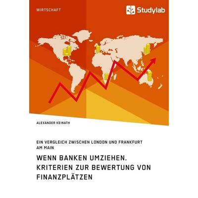 Wenn Banken umziehen. Kriterien zur Bewertung von Finanzplätzen, Taschenbuch von Alexander Keinath, Studylab, 978-3-96095-188-9