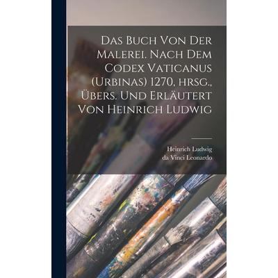 Das Buch von der Malerei. Nach dem Codex vaticanus (Urbinas) 1270, hrsg., übers. und erläutert von Heinrich Ludwig, Gebundene Ausgabe von Heinrich