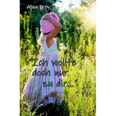 „Ich wollte doch nur zu dir...“, Taschenbuch von Alina Frey, Epubli, 978-3-7531-4935-6