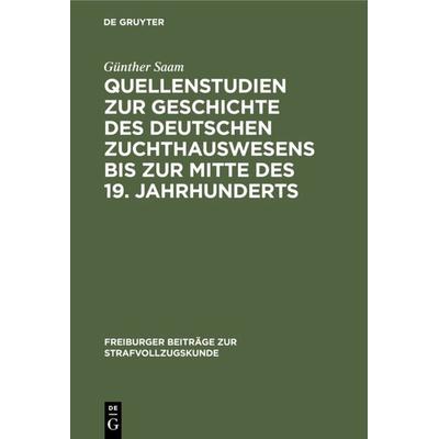 Quellenstudien zur Geschichte des deutschen Zuchthauswesens bis zur Mitte des 19. Jahrhunderts, Gebundene Ausgabe von Günther Saam, De Gruyter,