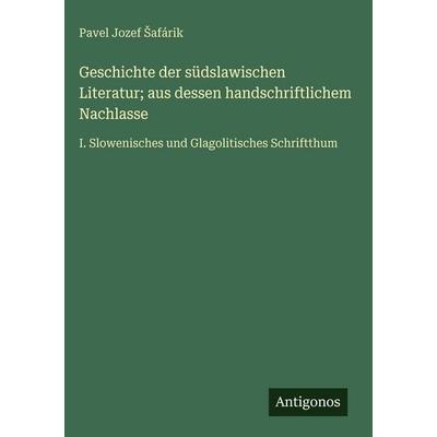 Geschichte der südslawischen Literatur; aus dessen handschriftlichem Nachlasse, Gebundene Ausgabe von Pavel Jozef ¿Afárik, Antigonos Verlag,