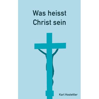 Was heisst Christ sein, Taschenbuch von Karl Hostettler, BoD – Books on Demand, 978-3-7519-4915-6