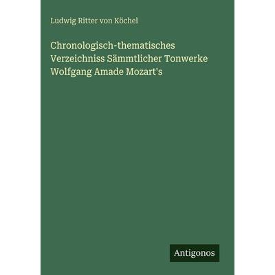 Chronologisch-thematisches Verzeichniss Sämmtlicher Tonwerke Wolfgang Amade Mozart's; Gebundene Ausgabe von Ludwig Ritter Köchel, Antigonos Verlag,