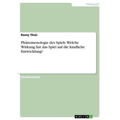 Phänomenologie des Spiels. Welche Wirkung hat das Spiel auf die kindliche Entwicklung?, Taschenbuch von Romy Thiel, GRIN, 978-3-656-23432-6