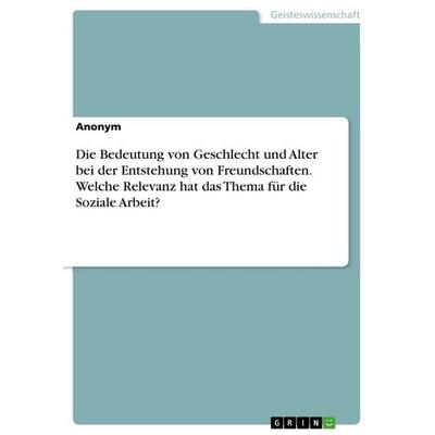 Die Bedeutung von Geschlecht und Alter bei der Entstehung von Freundschaften. Welche Relevanz hat das Thema für die Soziale Arbeit?, Taschenbuch von