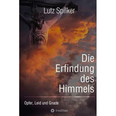 Die Erfindung des Himmels, Taschenbuch von Lutz Spilker, Tredition, 978-3-384-03312-3