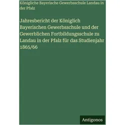 Jahresbericht der Königlich Bayerischen Gewerbsschule und der Gewerblichen Fortbildungsschule z, Belletristik von Königliche Bayerische Gewerbsschule Landau in der Pfalz