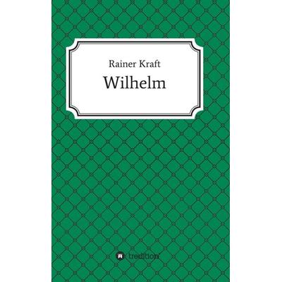 Wilhelm, Taschenbuch von Rainer Kraft, Tredition, 978-3-7439-0725-6