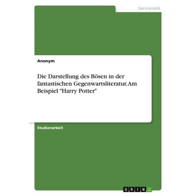 Die Darstellung des Bösen in der fantastischen Gegenwartsliteratur. Am Beispiel 'Harry Potter'; Taschenbuch von Anonymous, GRIN, 978-3-346-88714-6