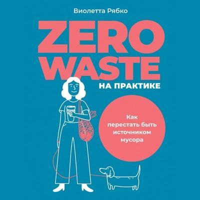 Zero waste na praktike: Kak perestat' byt' istochnikom musora - Violetta Ryabko, Audio, 9785961475524