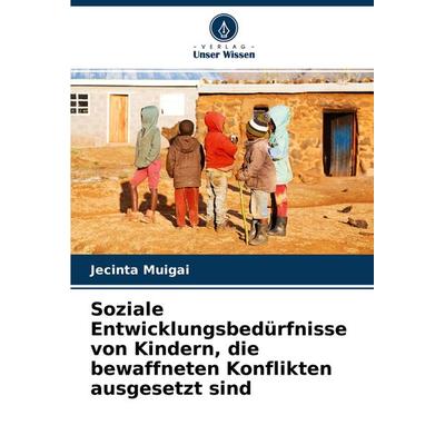 Soziale Entwicklungsbedürfnisse von Kindern, die bewaffneten Konflikten ausgesetzt sind, Taschenbuch von Jecinta Muigai, Verlag Unser Wissen,