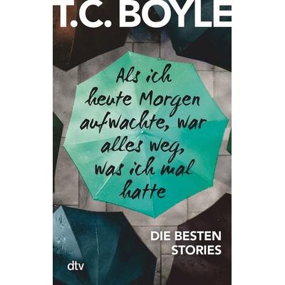 Als ich heute Morgen aufwachte, war alles weg, was ich mal hatte, Taschenbuch von T. C. Boyle, dtv, 978-3-423-21615-9