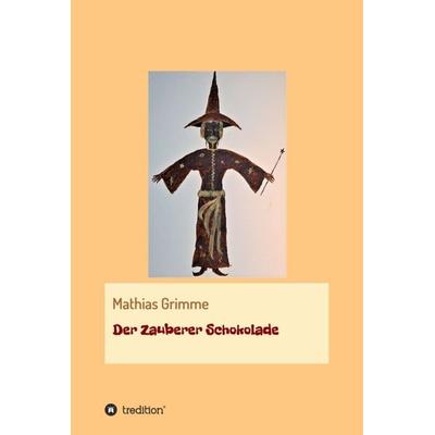 Der Zauberer Schokolade, Gebundene Ausgabe von Mathias Grimme, Tredition, 978-3-7469-5849-1