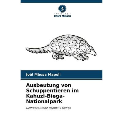Ausbeutung von Schuppentieren im Kahuzi-Biega-Nationalpark, Taschenbuch von Joël Mbusa Mapoli, Verlag Unser Wissen, 978-620-5-37216-6