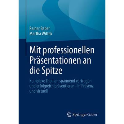 Mit professionellen Präsentationen an die Spitze, Taschenbuch von Rainer Baber,Martha Wittek, Springer Fachmedien Wiesbaden GmbH, 978-3-658-49558-9