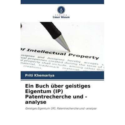Ein Buch über geistiges Eigentum (IP) Patentrecherche und -analyse, Taschenbuch von Priti Khemariya, Verlag Unser Wissen, 978-620-6-44762-7