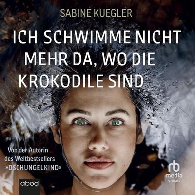 Ich schwimme nicht mehr da, wo die Krokodile sind - Sabine Kuegler, Audio, 9783987853760
