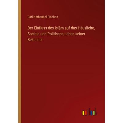 Der Einfluss des Islâm auf das Häusliche, Sociale und Politische Leben seiner Bekenner, Taschenbuch von Carl Nathanael Pischon, Outlook,