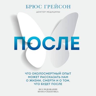 Posle. Chto okolosmertnyy opyt mozhet rasskazat nam o zhizni, smerti i tom, chto budet posle - Bruce Grayson, Audio, 9785041628680
