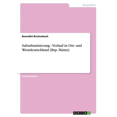 Suburbanisierung - Verlauf in Ost- und Westdeutschland (Bsp. Mainz), Taschenbuch von Benedikt Breitenbach, GRIN, 978-3-640-55061-6