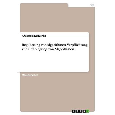 Regulierung von Algorithmen.Verpflichtung zur Offenlegung von Algorithmen, Taschenbuch von Anastasia Kabushka, GRIN, 978-3-346-05119-6
