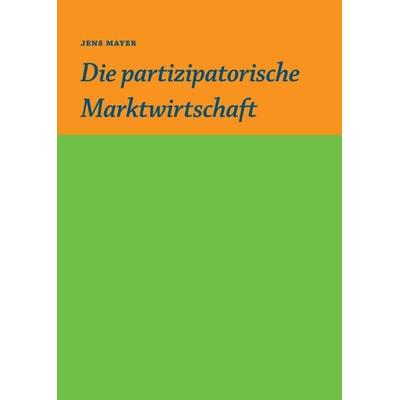 Die partizipative Marktwirtschaft, Taschenbuch von Jens Mayer, Tredition, 978-3-347-02151-8